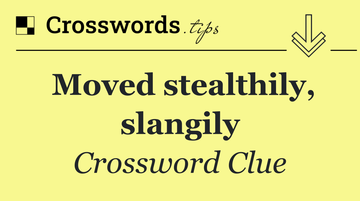 Moved stealthily, slangily