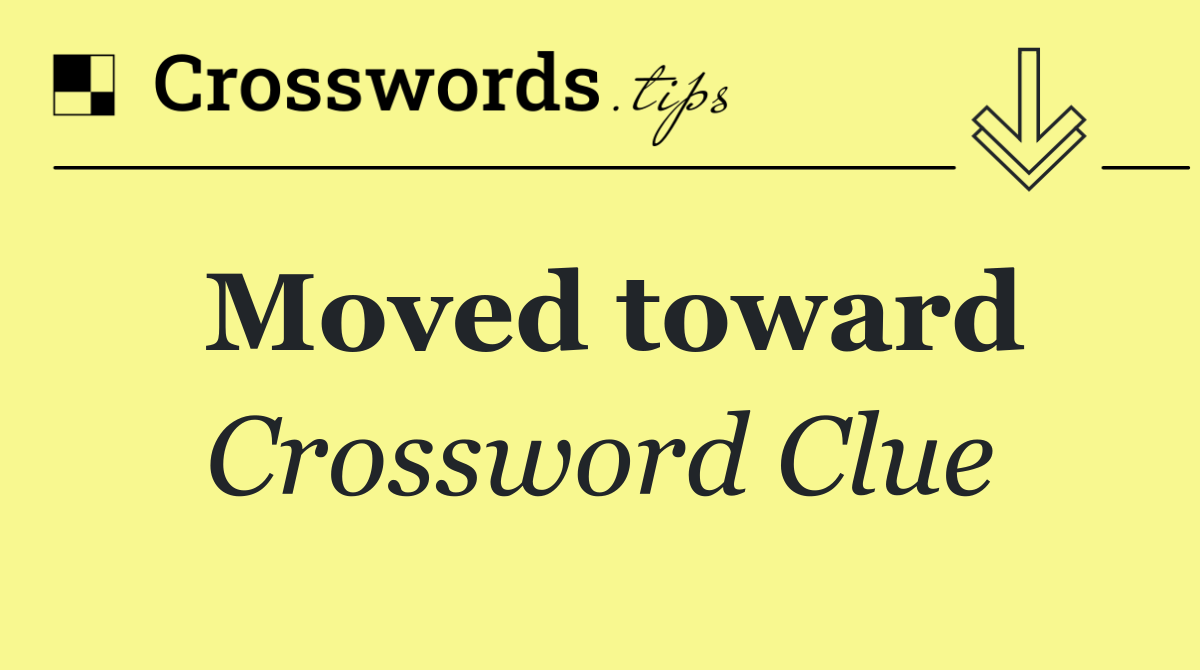 Moved toward