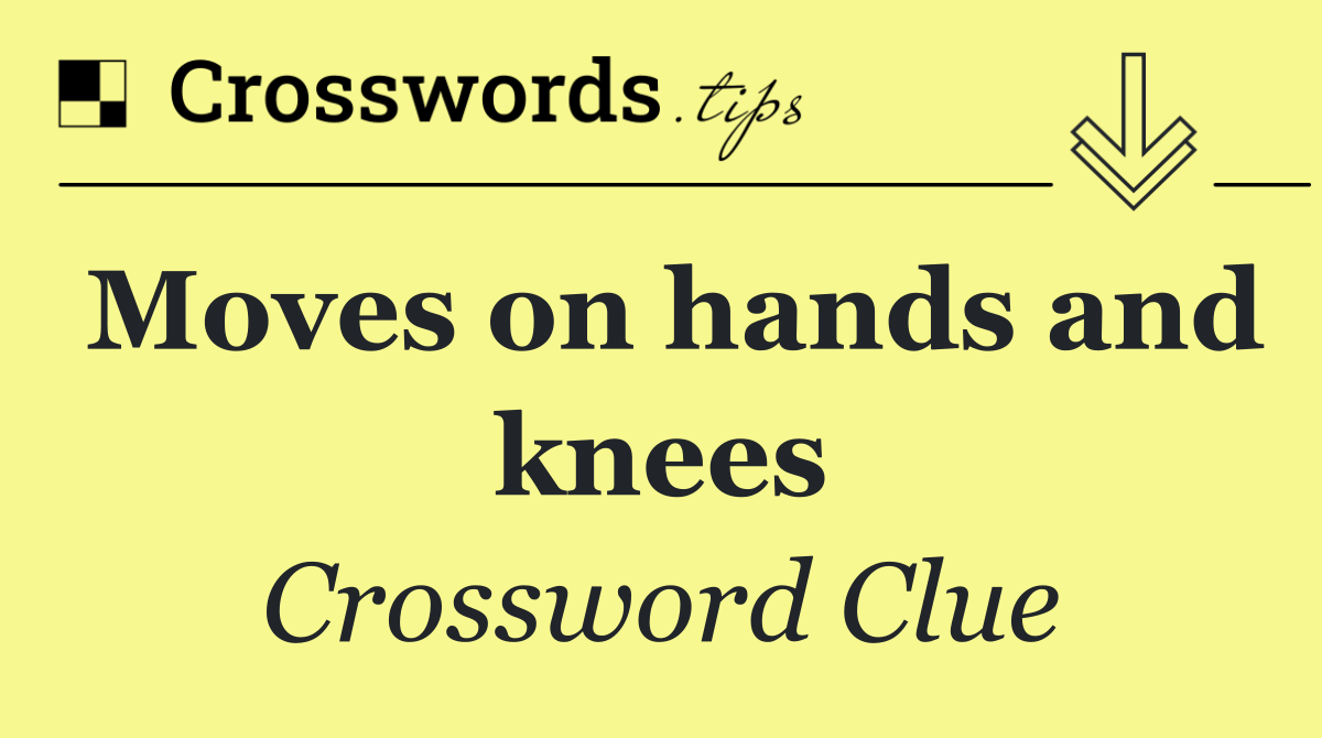 Moves on hands and knees