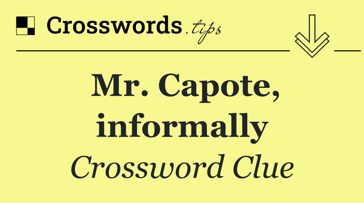 Mr. Capote, informally