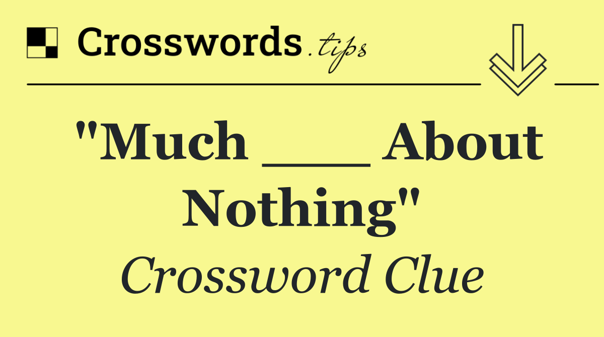 "Much ___ About Nothing"