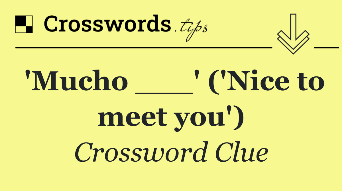 'Mucho ___' ('Nice to meet you')