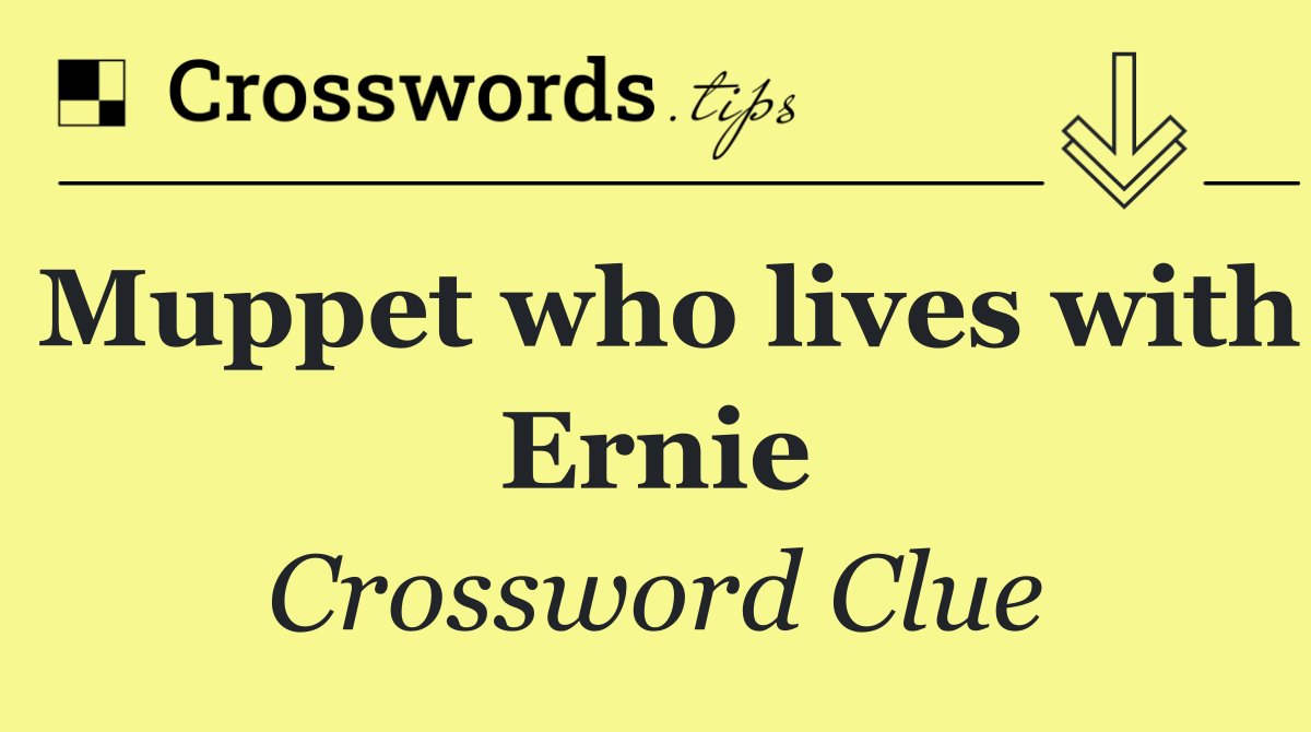 Muppet who lives with Ernie