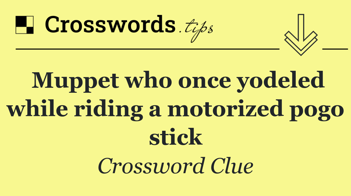 Muppet who once yodeled while riding a motorized pogo stick