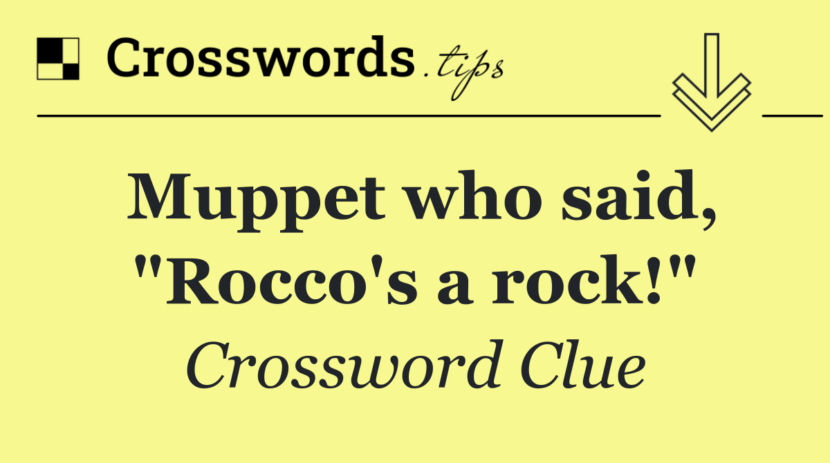 Muppet who said, "Rocco's a rock!"