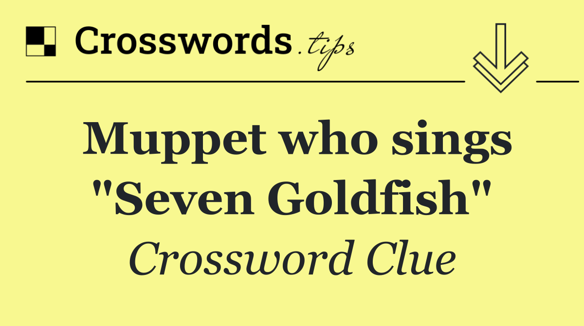 Muppet who sings "Seven Goldfish"