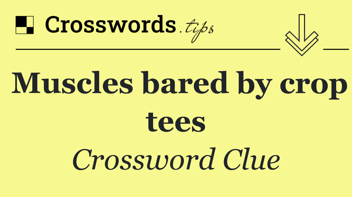 Muscles bared by crop tees