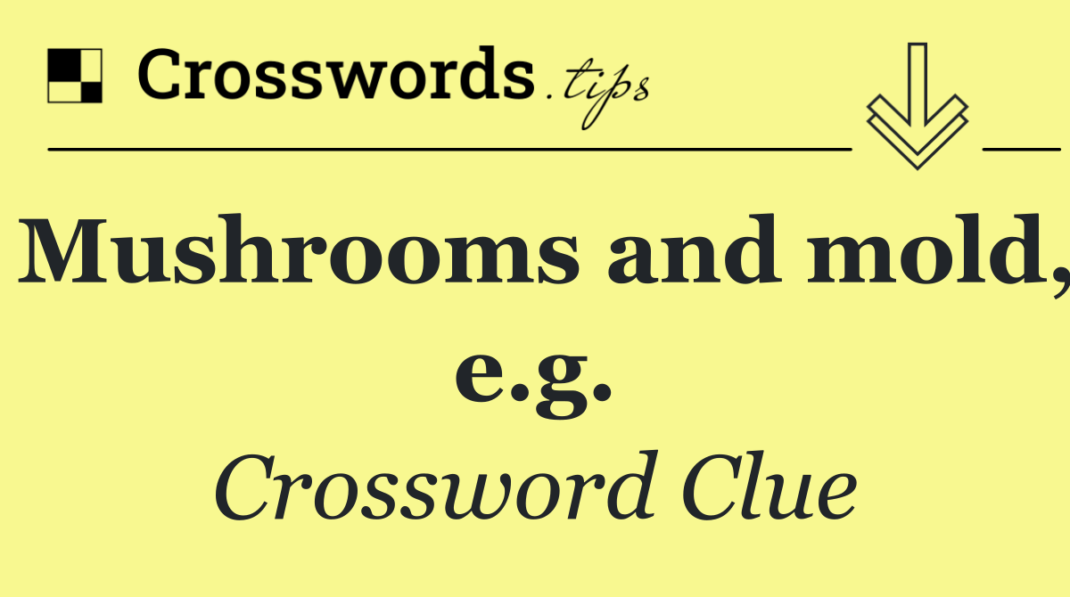 Mushrooms and mold, e.g.