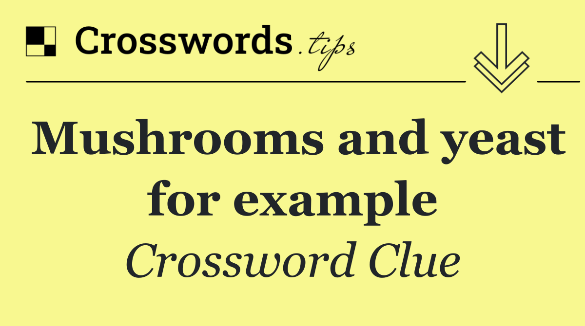 Mushrooms and yeast for example