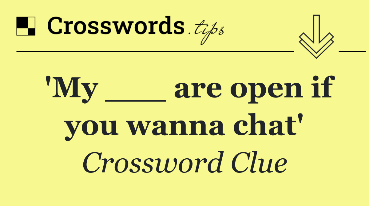 'My ___ are open if you wanna chat'