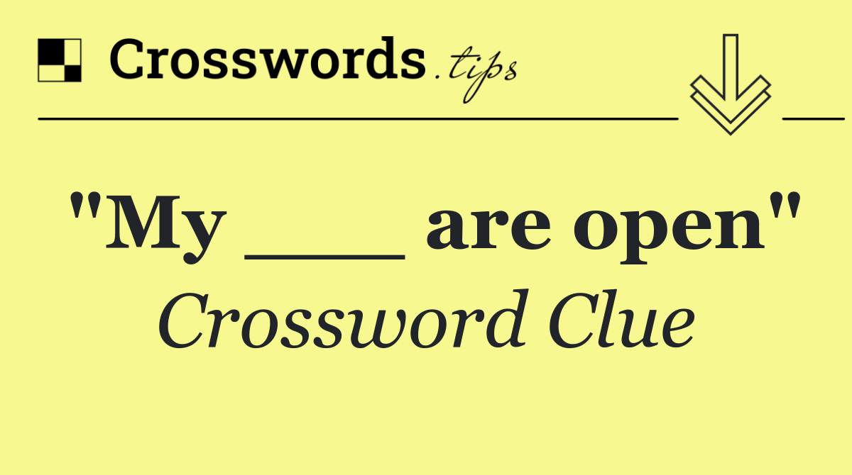 "My ___ are open"