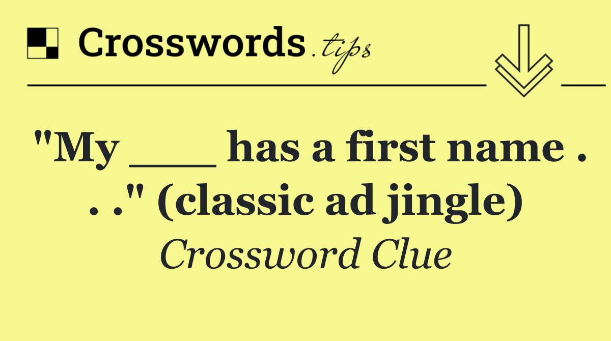 "My ___ has a first name . . ." (classic ad jingle)