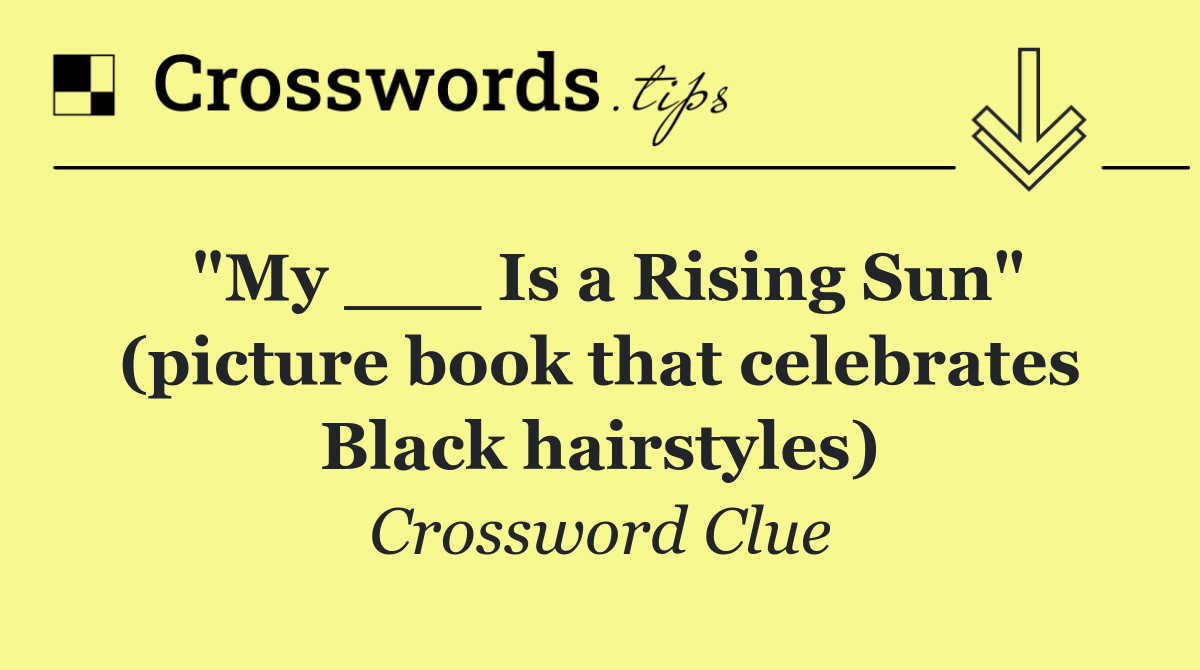 "My ___ Is a Rising Sun" (picture book that celebrates Black hairstyles)