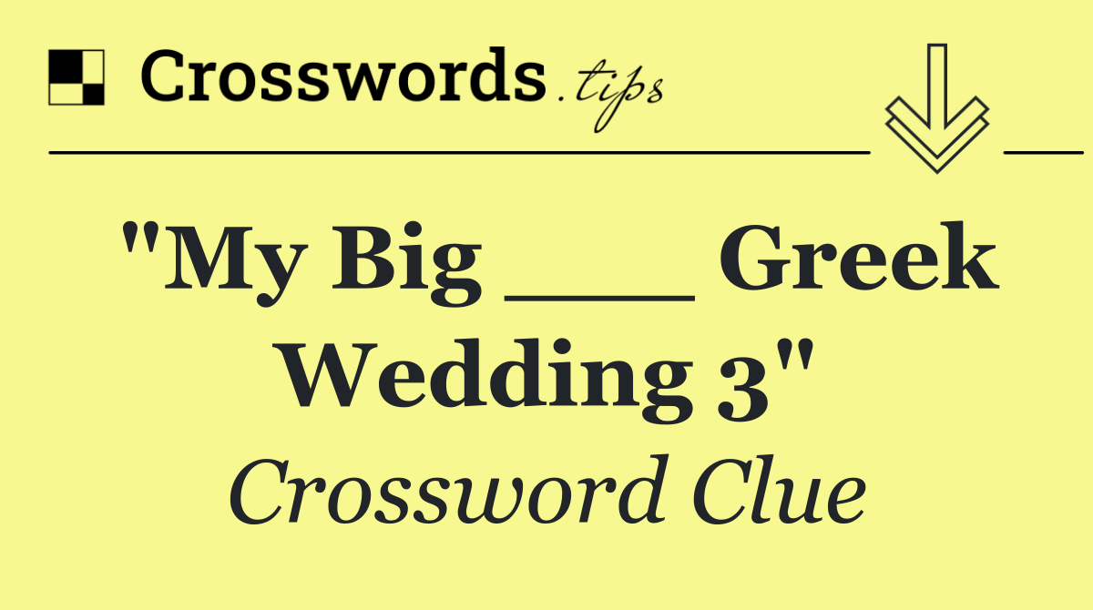 "My Big ___ Greek Wedding 3"