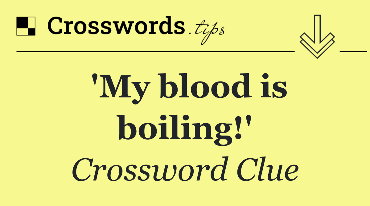 'My blood is boiling!'