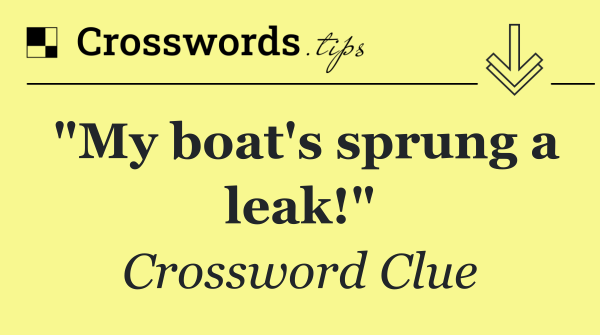"My boat's sprung a leak!"