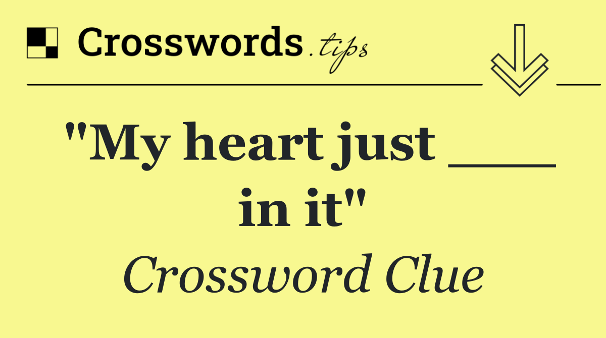 "My heart just ___ in it"