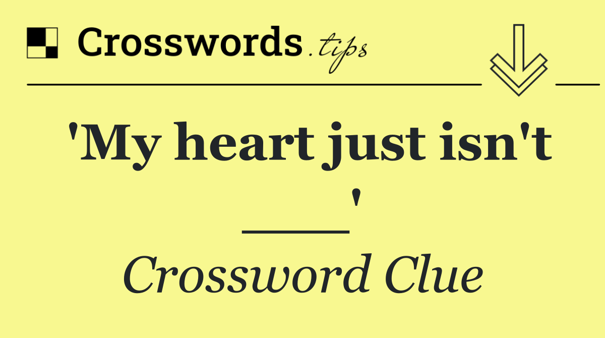 'My heart just isn't ___'
