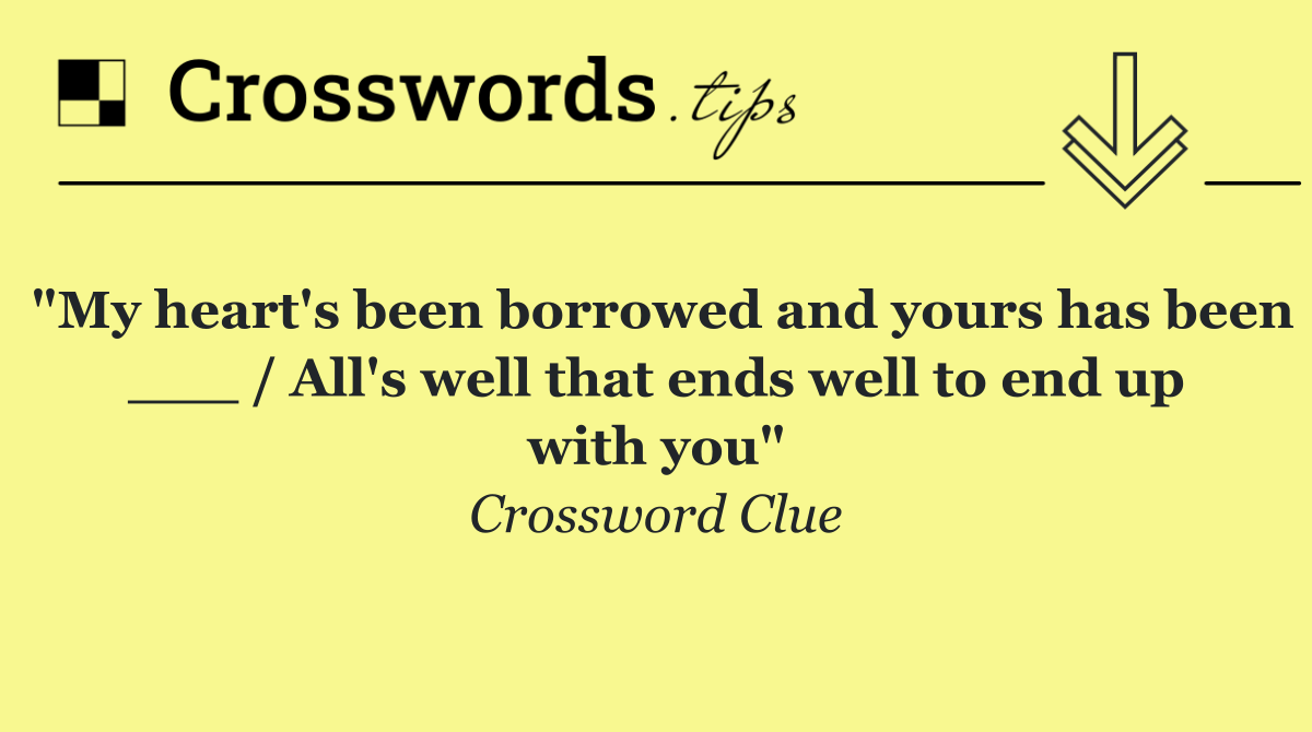 "My heart's been borrowed and yours has been ___ / All's well that ends well to end up with you"