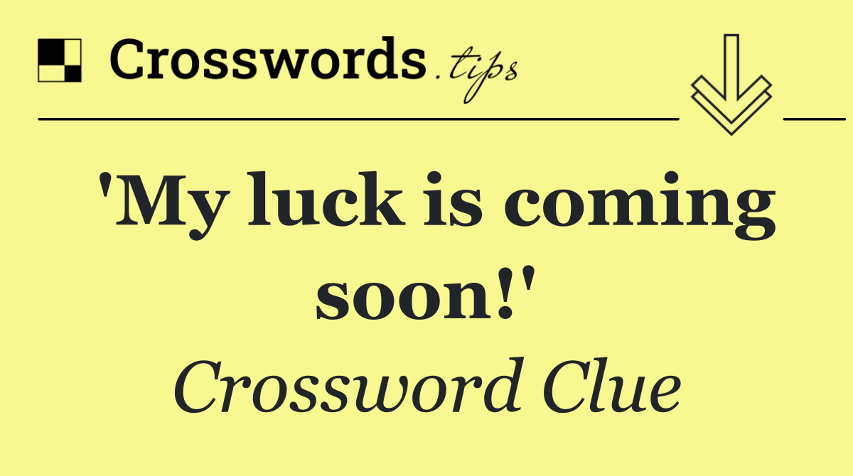 'My luck is coming soon!'