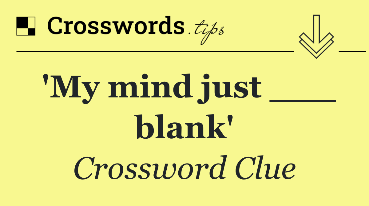 'My mind just ___ blank'