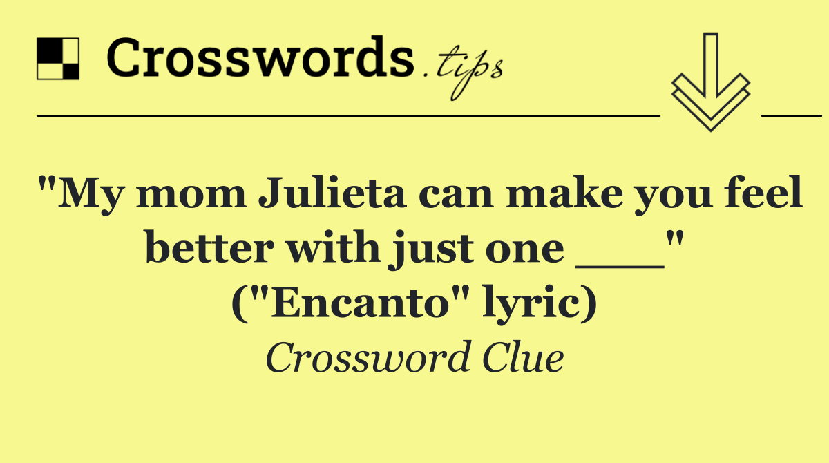 "My mom Julieta can make you feel better with just one ___" ("Encanto" lyric)