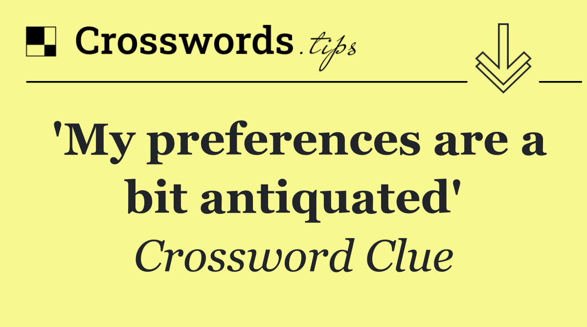 'My preferences are a bit antiquated'