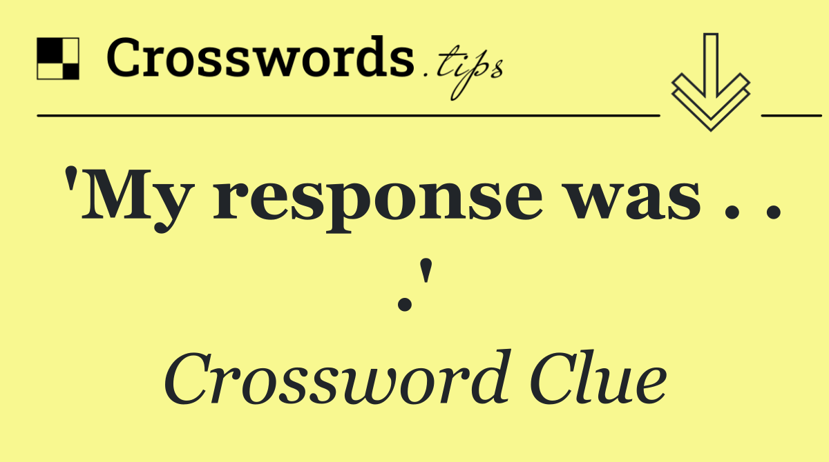 'My response was . . .'