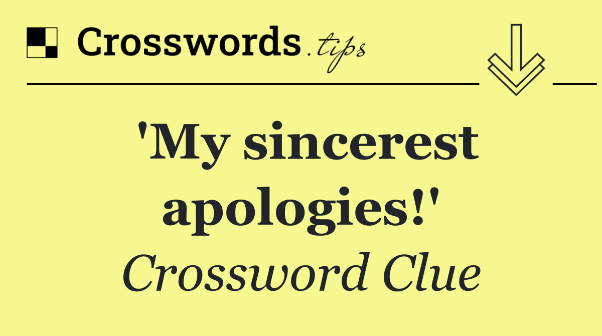 'My sincerest apologies!'