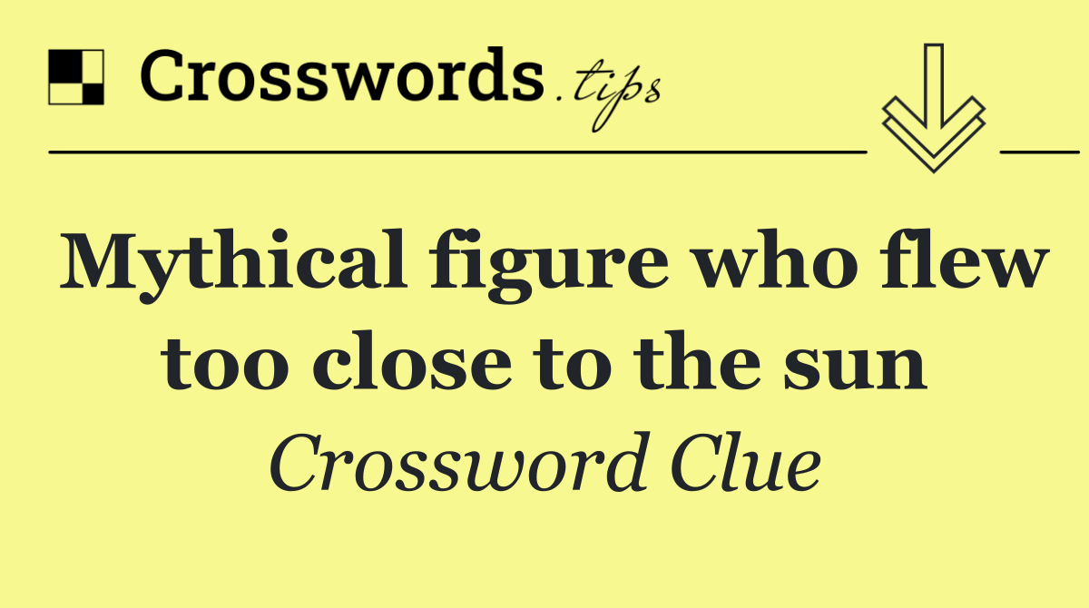 Mythical figure who flew too close to the sun