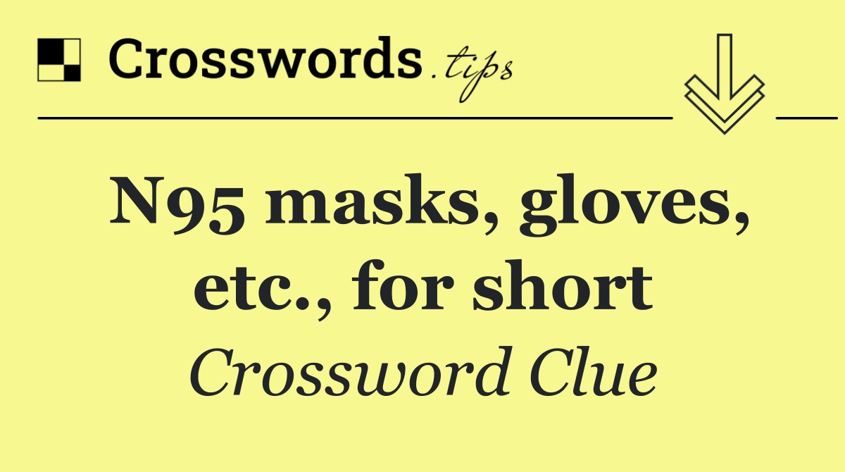 N95 masks, gloves, etc., for short