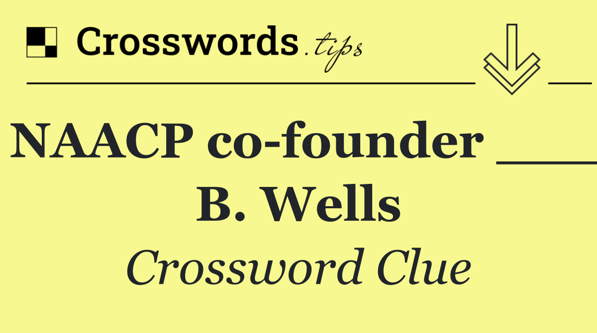 NAACP co founder ___ B. Wells