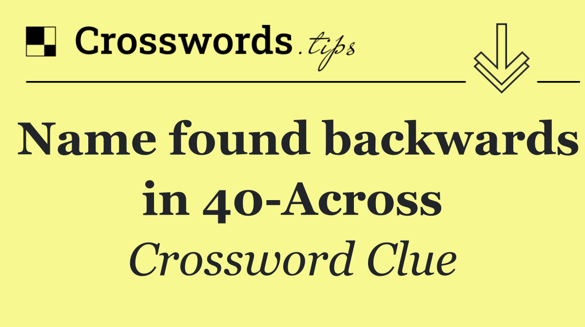 Name found backwards in 40 Across