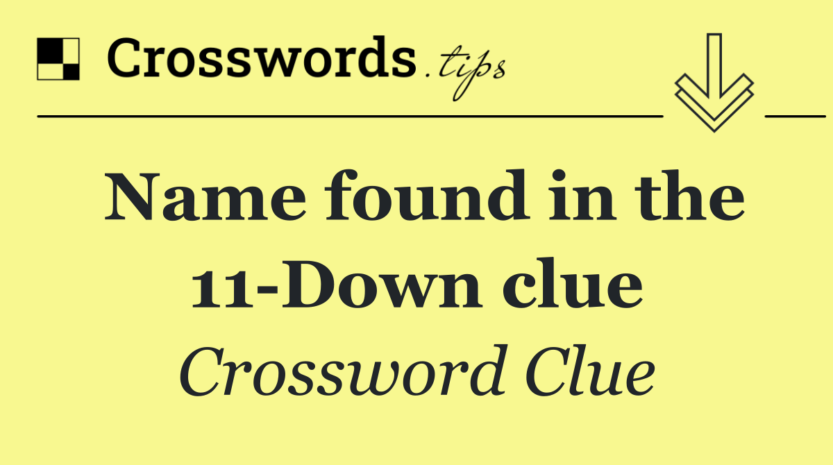 Name found in the 11 Down clue