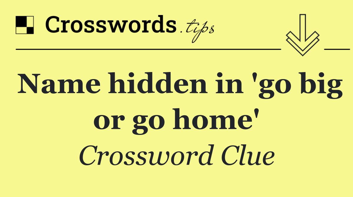 Name hidden in 'go big or go home'
