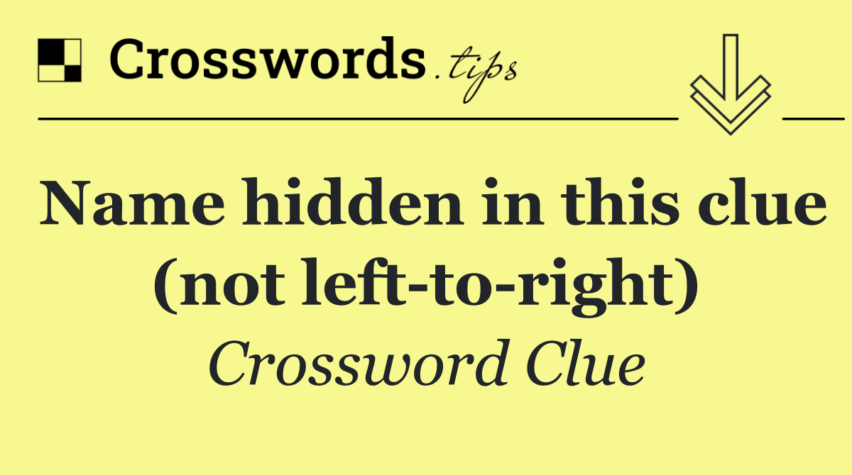 Name hidden in this clue (not left to right)