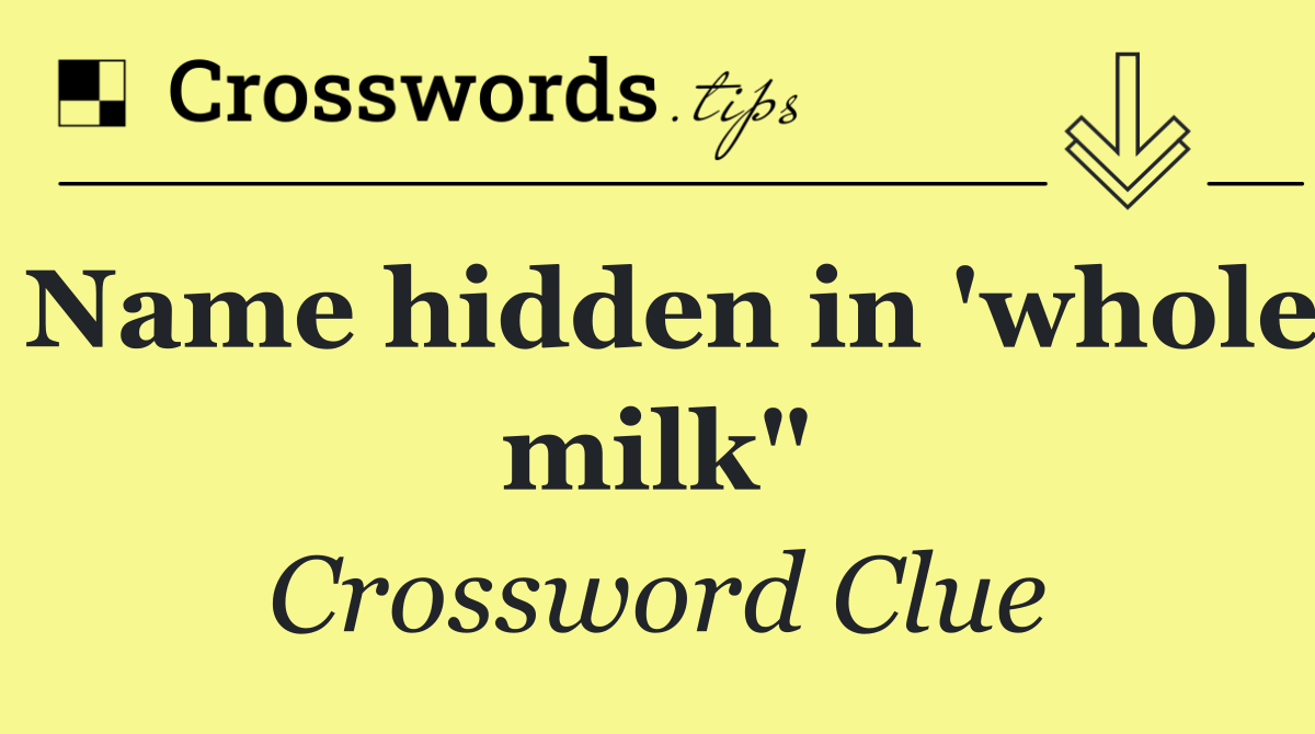 Name hidden in 'whole milk"