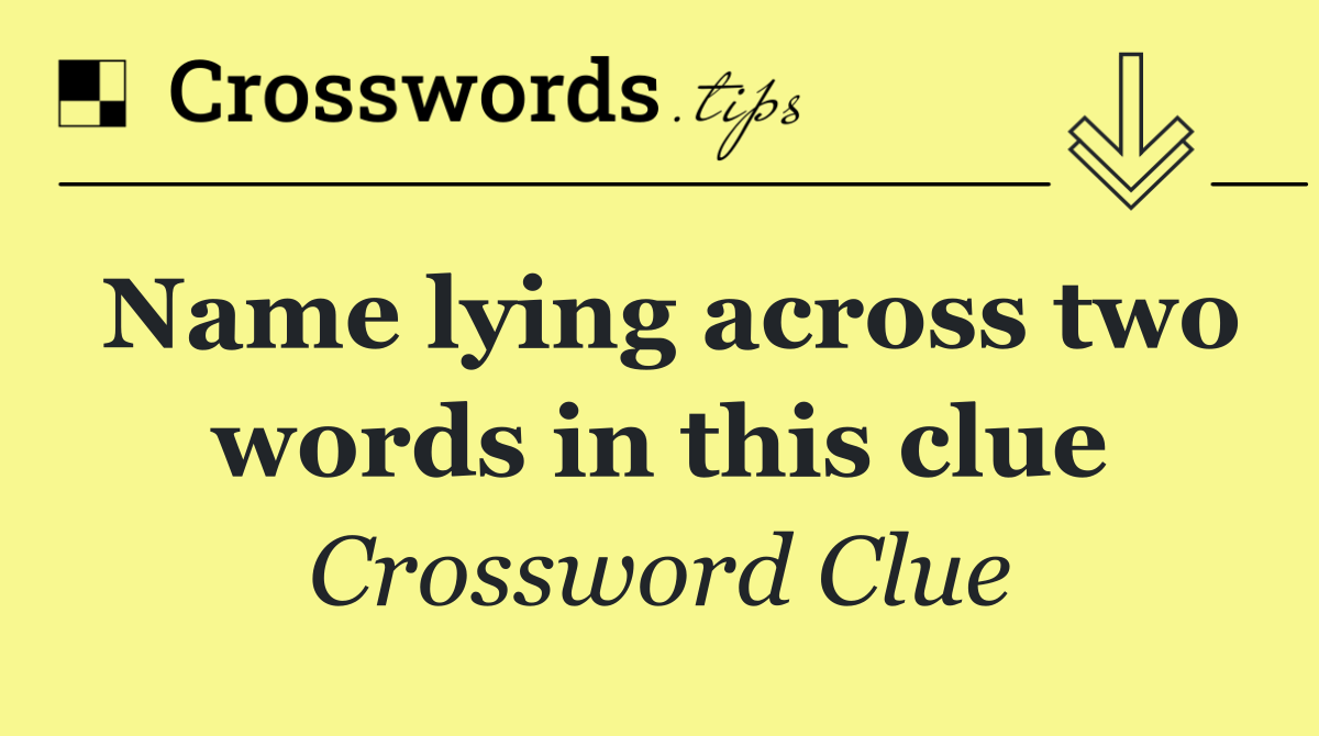 Name lying across two words in this clue
