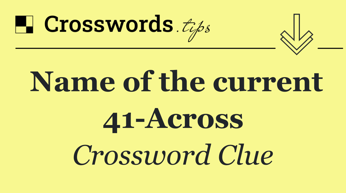 Name of the current 41 Across