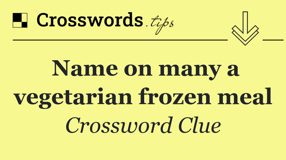 Name on many a vegetarian frozen meal - Crossword Clue Answer - October ...