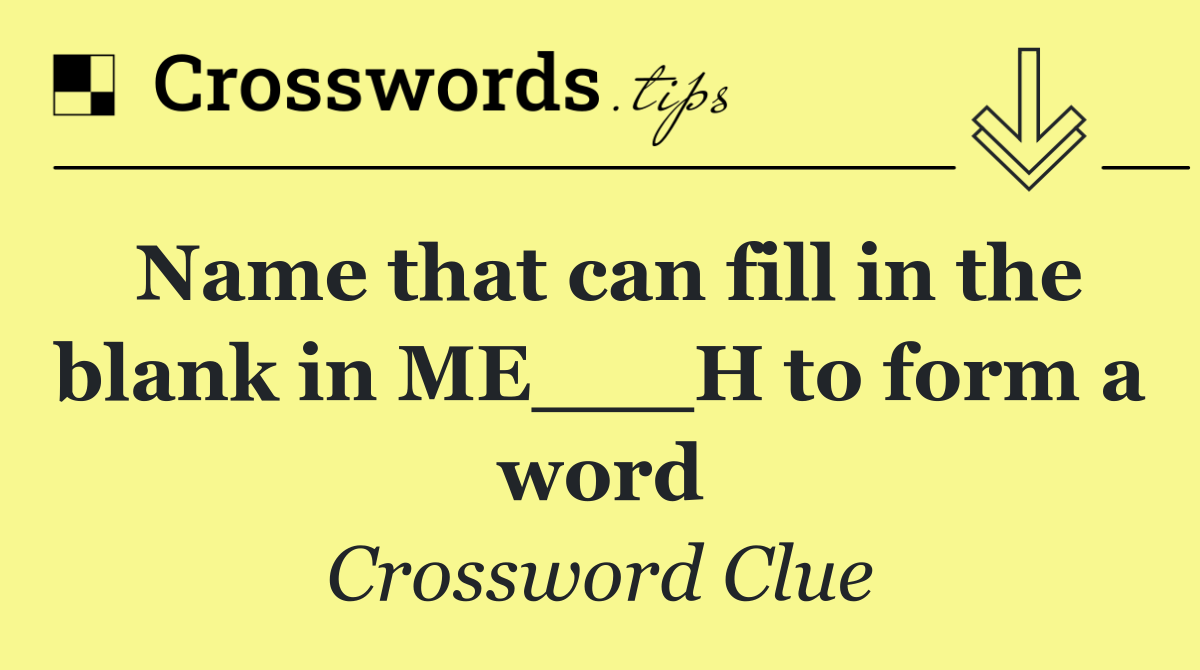 Name that can fill in the blank in ME___H to form a word