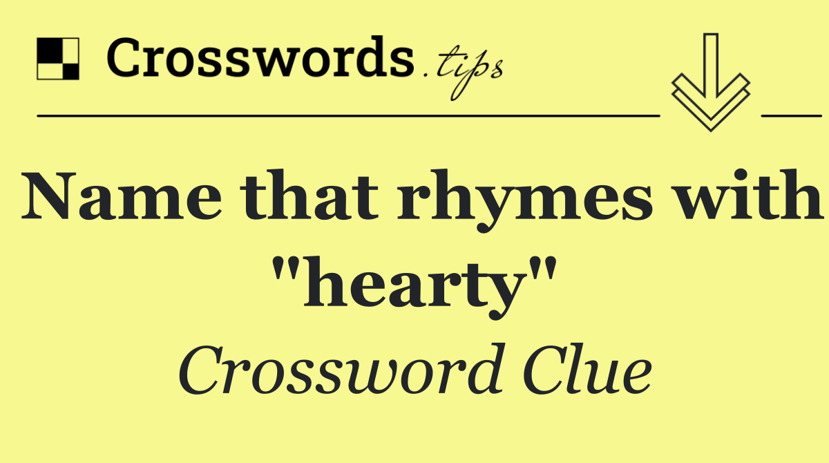 Name that rhymes with "hearty"