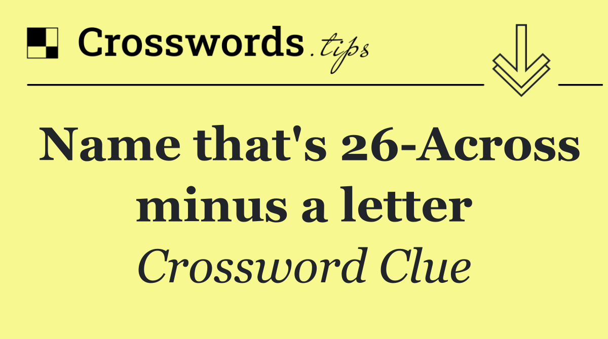 Name that's 26 Across minus a letter