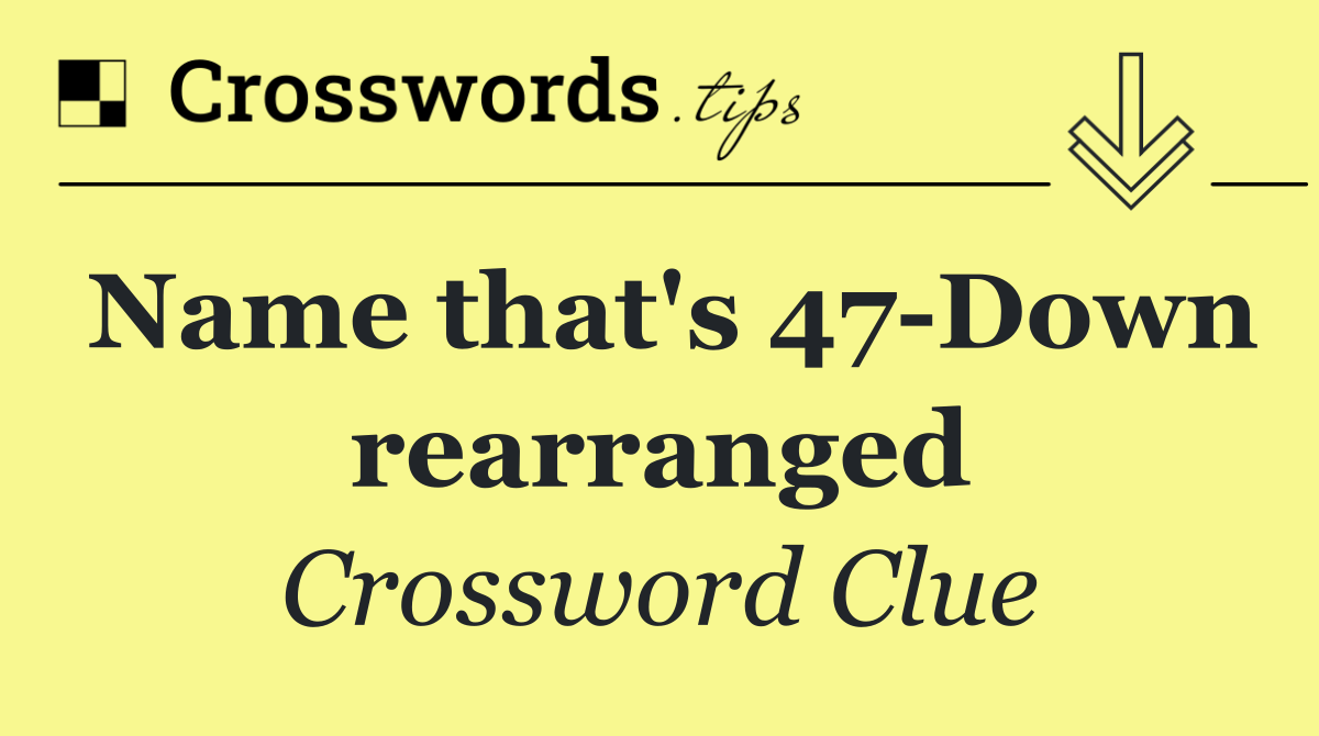 Name that's 47 Down rearranged