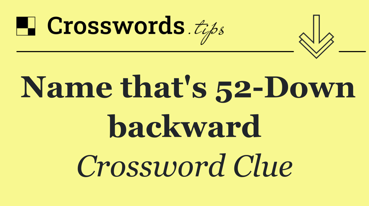Name that's 52 Down backward