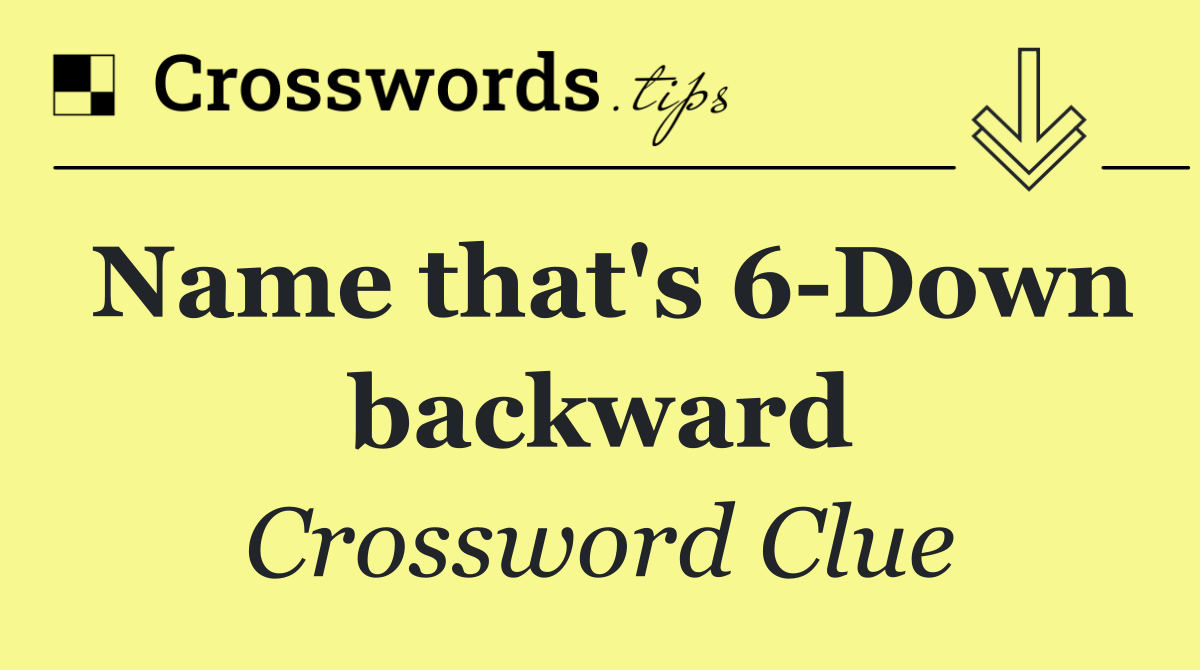 Name that's 6 Down backward