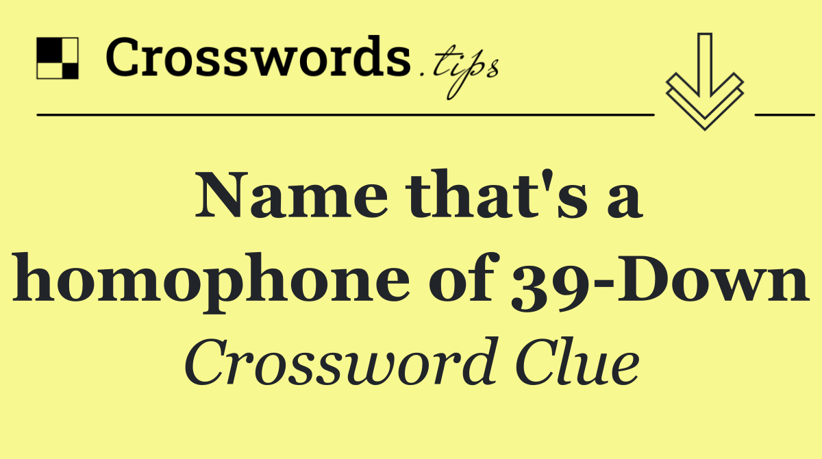 Name that's a homophone of 39 Down