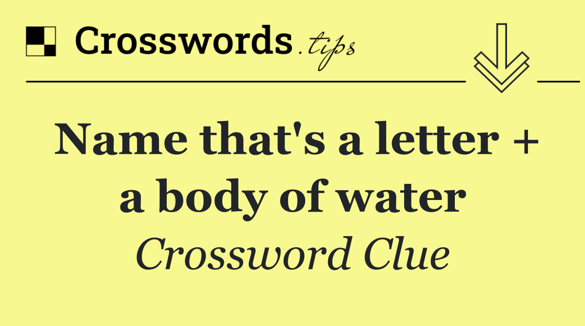 Name that's a letter + a body of water