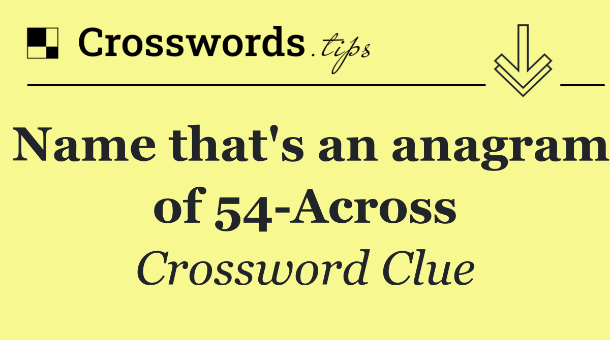 Name that's an anagram of 54 Across