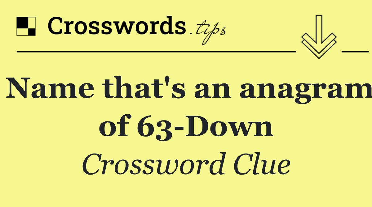 Name that's an anagram of 63 Down
